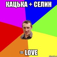 Кацька + Селин = LOVE