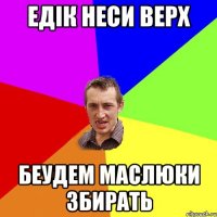 едік неси верх беудем маслюки збирать