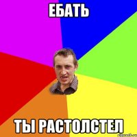 Ебать Ты растолстел