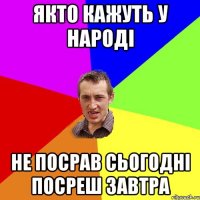 якто кажуть у народі не посрав сьогодні посреш завтра