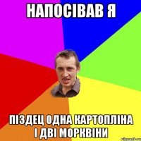 Напосівав я Піздец одна картопліна і дві морквіни