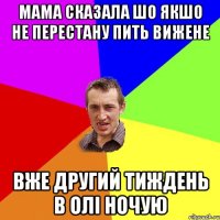 мама сказала шо якшо не перестану пить вижене вже другий тиждень в олі ночую