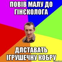 Повів малу до гінєколога длставать ігрушечну кобру