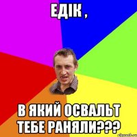 Едік , в який освальт тебе раняли???