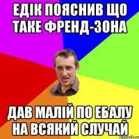 едік пояснив що таке френд-зона дав малій по ебалу на всякий случай