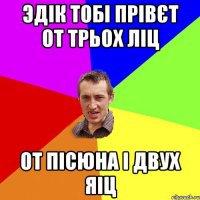 Эдік тобі прівєт от трьох ліц от пісюна і двух яіц