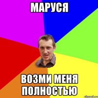 Маруся возми меня полностью