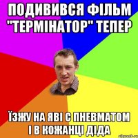 подивився фільм "термінатор" тепер їзжу на яві с пневматом і в кожанці діда