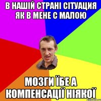 В Нашій страні сітуация як в мене с малою мозги їбе а компенсації ніякої