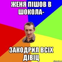 женя пішов в шокола- закодрил всіх дівіц