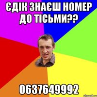 Єдік знаєш номер до Тісьми?? 0637649992