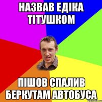 НАЗВАВ ЕДІКА ТІТУШКОМ ПІШОВ СПАЛИВ БЕРКУТАМ АВТОБУСА