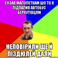 СКЗАВ МАЛОЛЕТКАМ ШО ТО Я ПІДПАЛИВ АВТОБУС БЕРКУТІВЦЯМ НЕПОВІРИЛИ ЩЕ Й ПІЗДЮЛЕЙ ДАЛИ