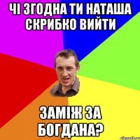 чі згодна ти наташа скрибко вийти заміж за богдана?