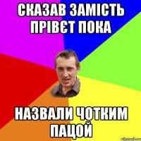 Сказав замість Прівєт пока Назвали Чотким пацой