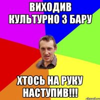 виходив культурно з бару хтось на руку наступив!!!