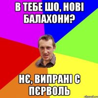 В тебе шо, нові балахони? Нє, випрані с пєрволь