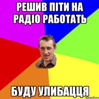 Решив піти на радіо работать Буду улибацця