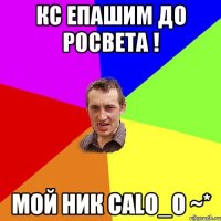 Кс епашим до росвета ! мой ник Calo_O ~*