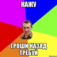 кажу гроши назад требуй