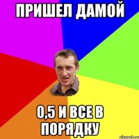 пришел дамой 0,5 и все в порядку