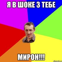 я в шоке з тебе МИРОН!!!