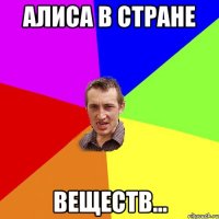 Алиса в стране веществ...