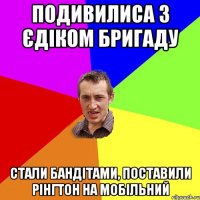 подивилиса з єдіком бригаду стали бандітами, поставили рінгтон на мобільний