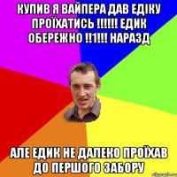 купив я вайпера дав едіку проїхатись !!!!!! ЕДИК ОБЕРЕЖНО !!1!!! наразд але едик не далеко проїхав до першого забору