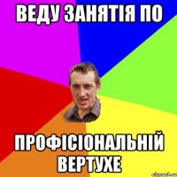 веду занятія по профісіональній ВЕРТУХЕ