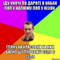 іду уночі по дароге в кабак ляп у калюжу ляп у кізяк. гляну на красовки на них багно шо поробиш село є село