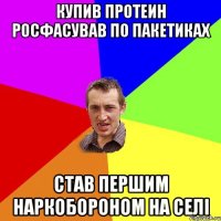 купив протеин росфасував по пакетиках став першим наркобороном на селі