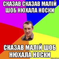 Сказав сказав малій шоб нюхала носки Сказав малій шоб нюхала носки