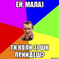 ей, мала) ти коли зі шк прийдеш?