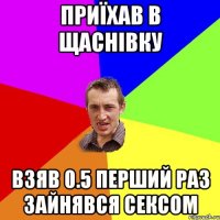 Приїхав в Щаснівку Взяв 0.5 перший раз зайнявся сексом