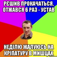 Рєшив прокачаться, отжався 6 раз - устав неділю жалуюсь на кріпатуру в мишцах