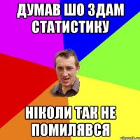 Думав шо здам статистику Ніколи так не помилявся