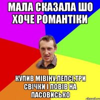 мала сказала шо хоче романтіки купив мівіну,пепсі,три свічки і повів на пасовисько