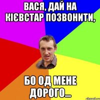 Вася, дай на кієвстар позвонити, бо од мене дорого...