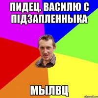 Пидец. Василю с пiдзапленныка Мылвц