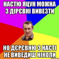 Настю Яцун можна з дірєвні вивезти но дєрєвню з Насті не виведиш ніколи