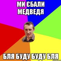 ми єбали медведя бля буду буду бля