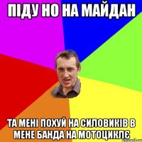 Піду но на майдан Та мені похуй на силовиків в мене банда на мотоциклє