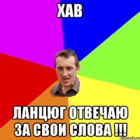 Хав ЛАНЦЮГ ОТВЕЧАЮ ЗА СВОИ СЛОВА !!!