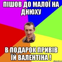 ПІШОВ ДО МАЛОЇ НА ДНЮХУ В ПОДАРОК ПРИВІВ ЇЙ ВАЛЕНТІНА !