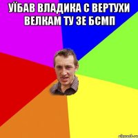 Уїбав владика с вертухи велкам ту зе бсмп 