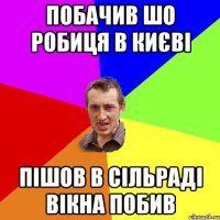 Побачив шо робиця в Києві пішов в сільраді вікна побив