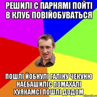 решилі с парнямі пойті в клуб повійобуваться пошлі йобнулі галіну чекуню наебашиліс помахалі хуякамсі пошлі додом