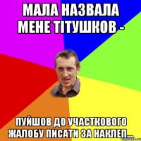 мала назвала мене тітушков - пуйшов до участкового жалобу писати за наклеп...