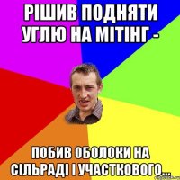 рішив подняти Углю на мітінг - побив оболоки на сільраді і участкового...